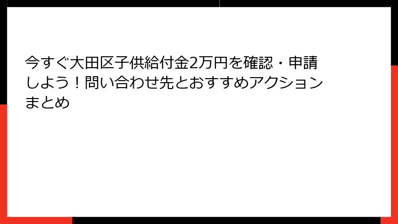 今すぐ大田区子供給付金2万円を確認・申請しよう！問い合わせ先とおすすめアクションまとめ