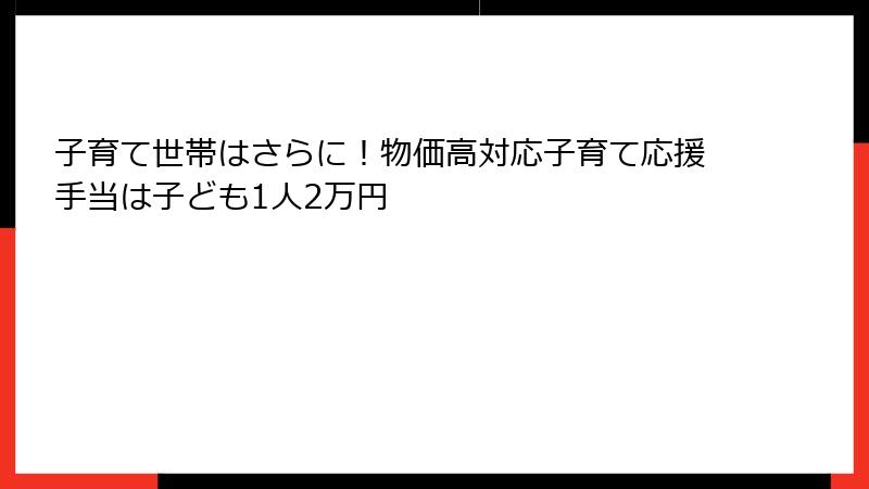 子育て世帯はさらに！物価高対応子育て応援手当は子ども1人2万円