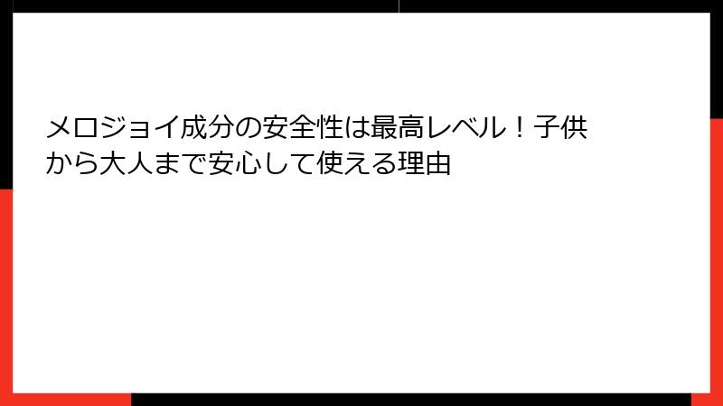 メロジョイ成分の安全性は最高レベル!子供から大人まで安心して使える理由