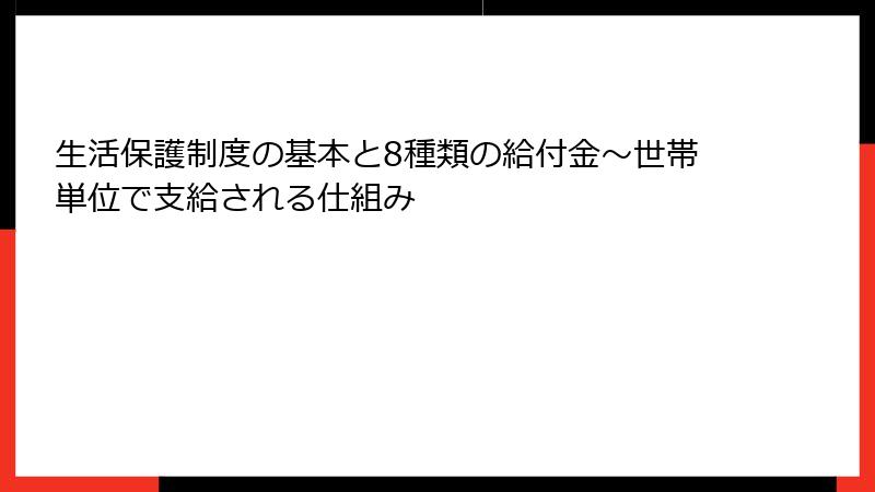 生活保護制度の基本と8種類の給付金～世帯単位で支給される仕組み