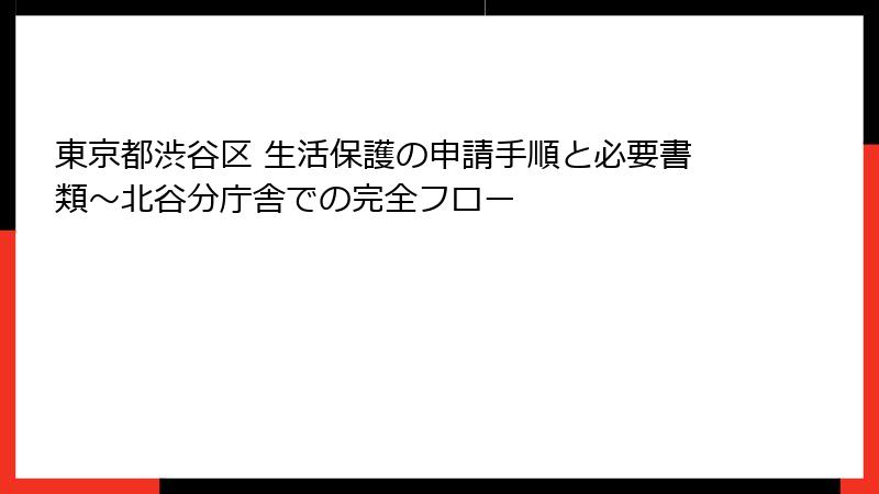 東京都渋谷区 生活保護の申請手順と必要書類～北谷分庁舎での完全フロー