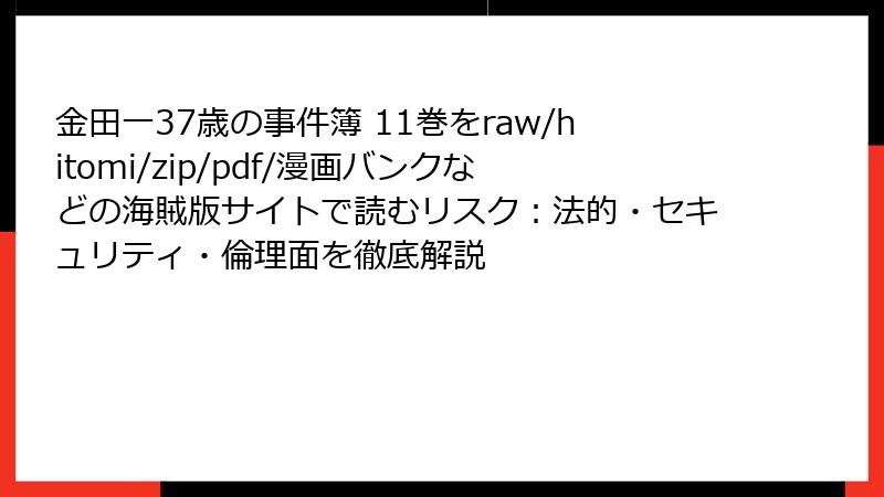 金田一37歳の事件簿 11巻をraw/hitomi/zip/pdf/漫画バンクなどの海賊版サイトで読むリスク：法的・セキュリティ・倫理面を徹底解説