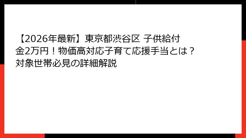 【2026年最新】東京都渋谷区 子供給付金2万円！物価高対応子育て応援手当とは？対象世帯必見の詳細解説