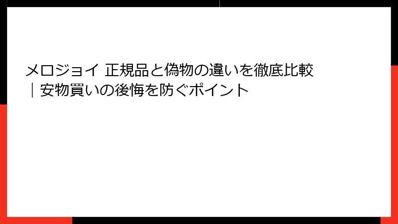 メロジョイ 正規品と偽物の違いを徹底比較|安物買いの後悔を防ぐポイント