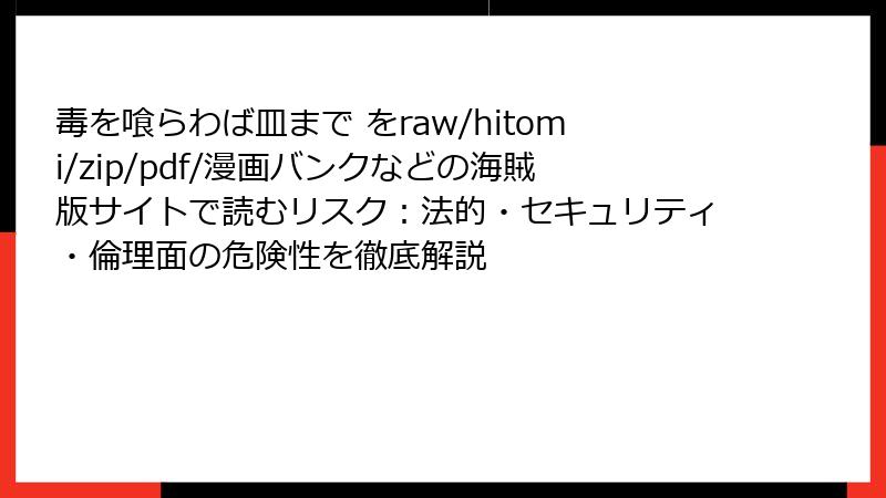 毒を喰らわば皿まで をraw/hitomi/zip/pdf/漫画バンクなどの海賊版サイトで読むリスク：法的・セキュリティ・倫理面の危険性を徹底解説