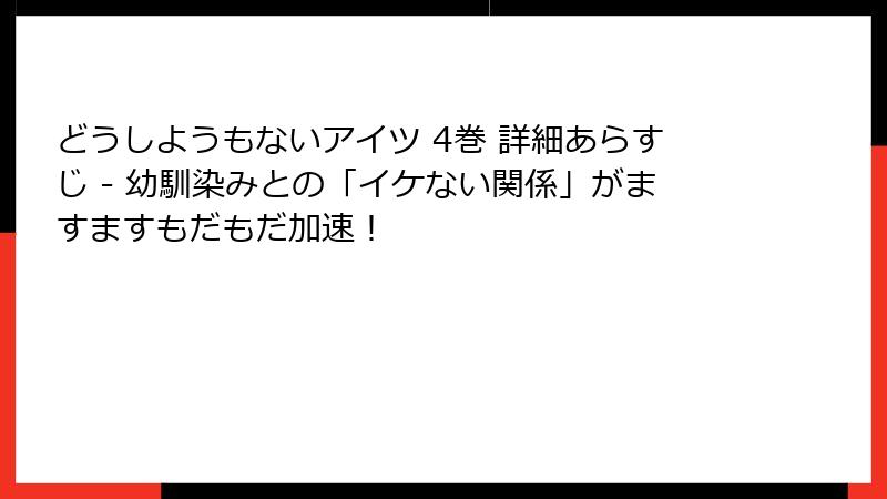 どうしようもないアイツ 4巻 詳細あらすじ - 幼馴染みとの「イケない関係」がますますもだもだ加速！