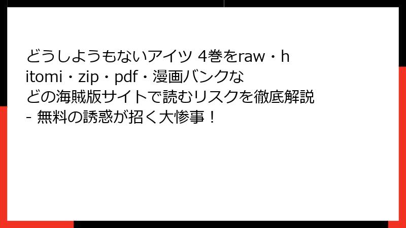 どうしようもないアイツ 4巻をraw・hitomi・zip・pdf・漫画バンクなどの海賊版サイトで読むリスクを徹底解説 - 無料の誘惑が招く大惨事！