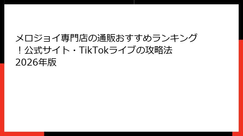メロジョイ専門店の通販おすすめランキング!公式サイト・TikTokライブの攻略法2026年版