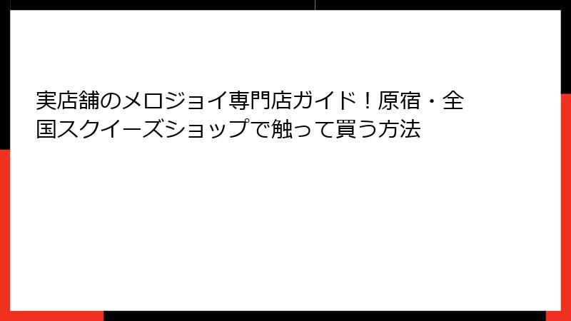 実店舗のメロジョイ専門店ガイド!原宿・全国スクイーズショップで触って買う方法