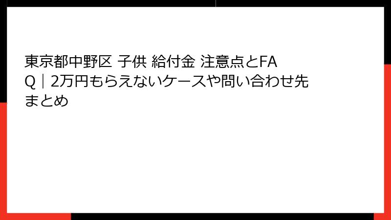 東京都中野区 子供 給付金 注意点とFAQ|2万円もらえないケースや問い合わせ先まとめ
