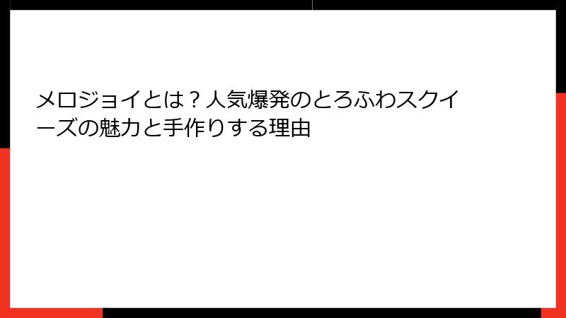 メロジョイとは?人気爆発のとろふわスクイーズの魅力と手作りする理由