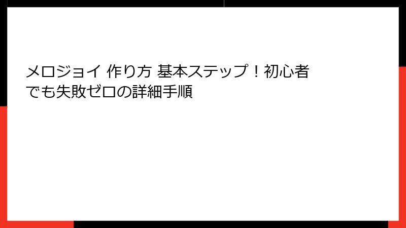 メロジョイ 作り方 基本ステップ!初心者でも失敗ゼロの詳細手順