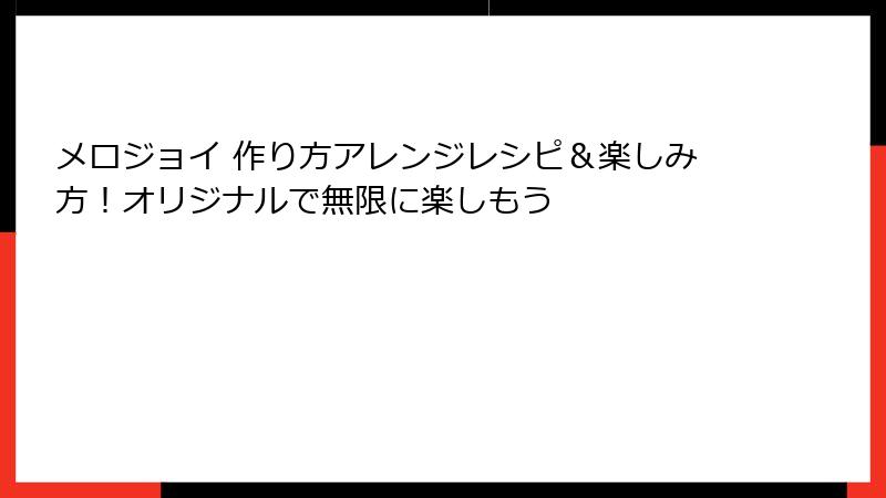 メロジョイ 作り方アレンジレシピ&楽しみ方!オリジナルで無限に楽しもう