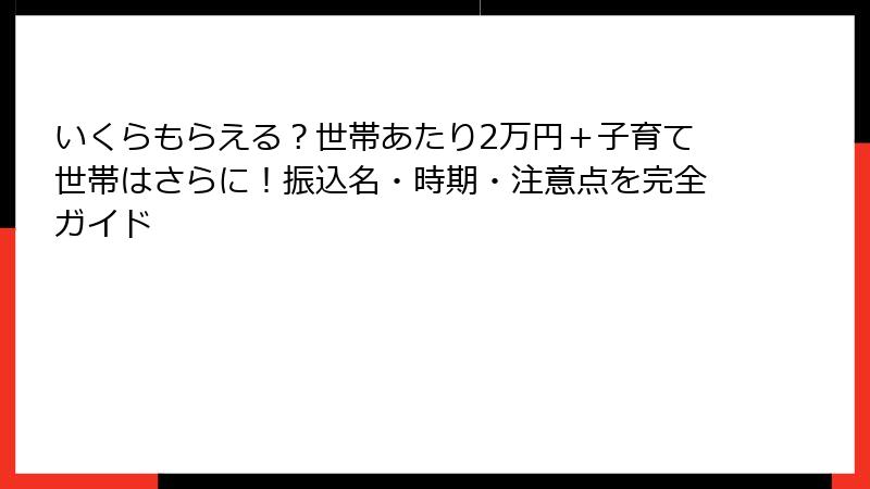 いくらもらえる？世帯あたり2万円＋子育て世帯はさらに！振込名・時期・注意点を完全ガイド