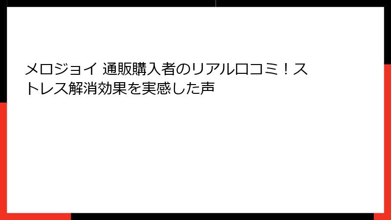 メロジョイ 通販購入者のリアル口コミ！ストレス解消効果を実感した声