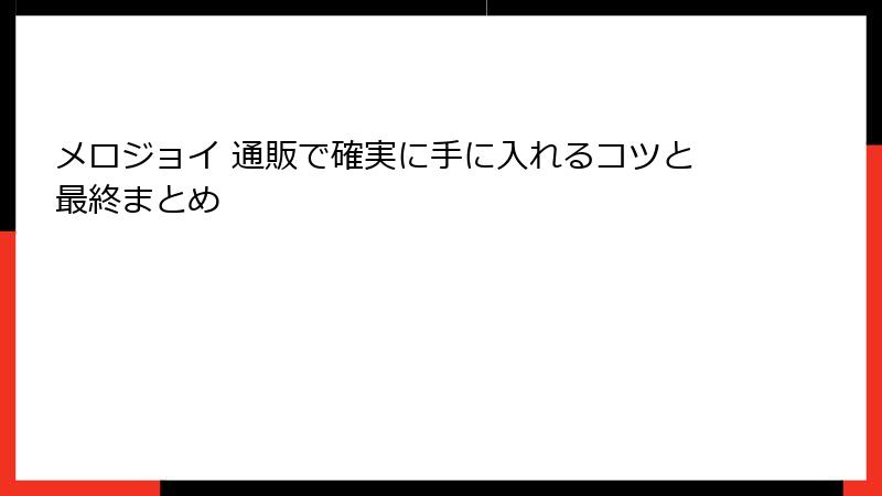 メロジョイ 通販で確実に手に入れるコツと最終まとめ