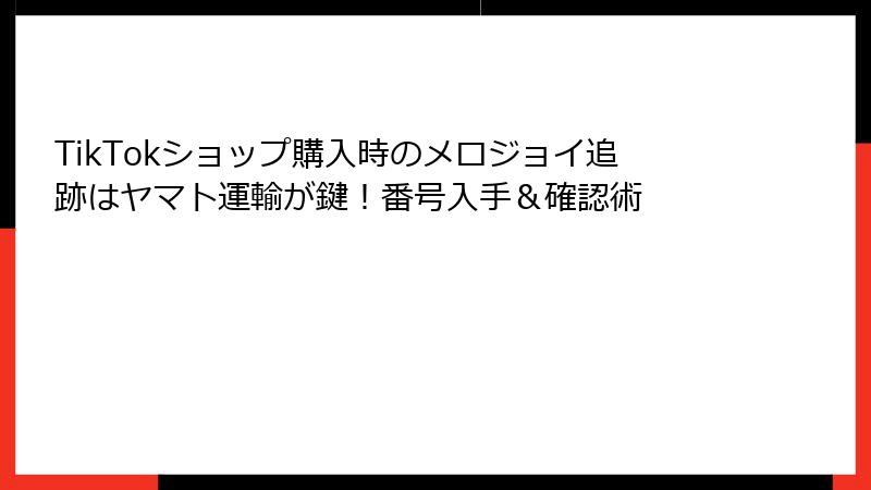 TikTokショップ購入時のメロジョイ追跡はヤマト運輸が鍵!番号入手&確認術