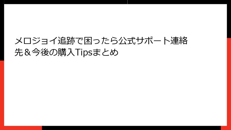 メロジョイ追跡で困ったら公式サポート連絡先&今後の購入Tipsまとめ