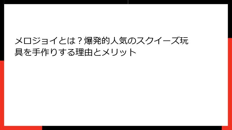 メロジョイとは?爆発的人気のスクイーズ玩具を手作りする理由とメリット