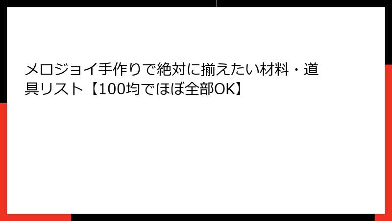 メロジョイ手作りで絶対に揃えたい材料・道具リスト【100均でほぼ全部OK】