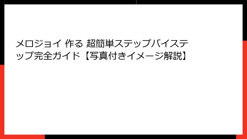 メロジョイ 作る 超簡単ステップバイステップ完全ガイド【写真付きイメージ解説】