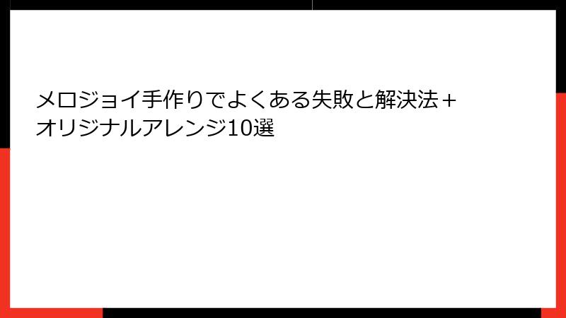 メロジョイ手作りでよくある失敗と解決法+オリジナルアレンジ10選