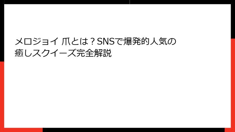 メロジョイ 爪とは？SNSで爆発的人気の癒しスクイーズ完全解説