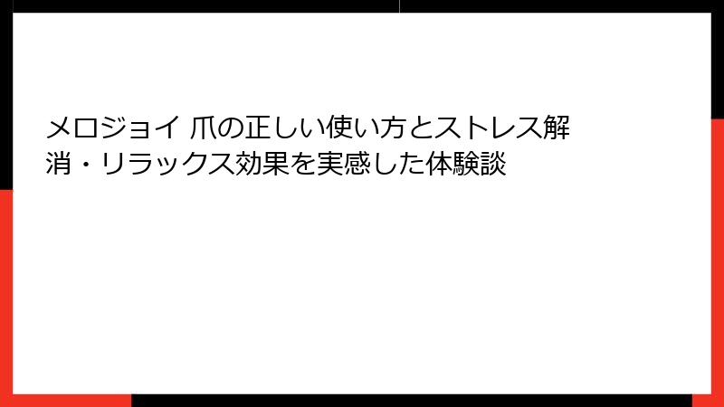 メロジョイ 爪の正しい使い方とストレス解消・リラックス効果を実感した体験談