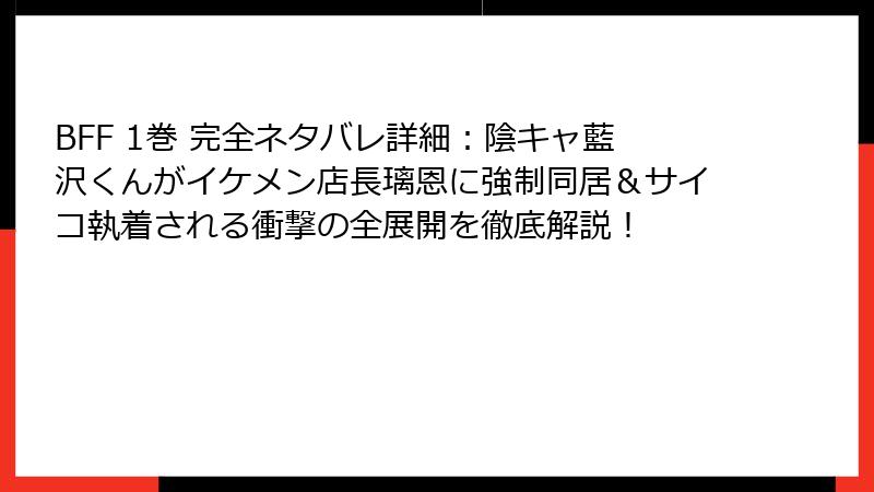 BFF 1巻 完全ネタバレ詳細：陰キャ藍沢くんがイケメン店長璃恩に強制同居＆サイコ執着される衝撃の全展開を徹底解説！