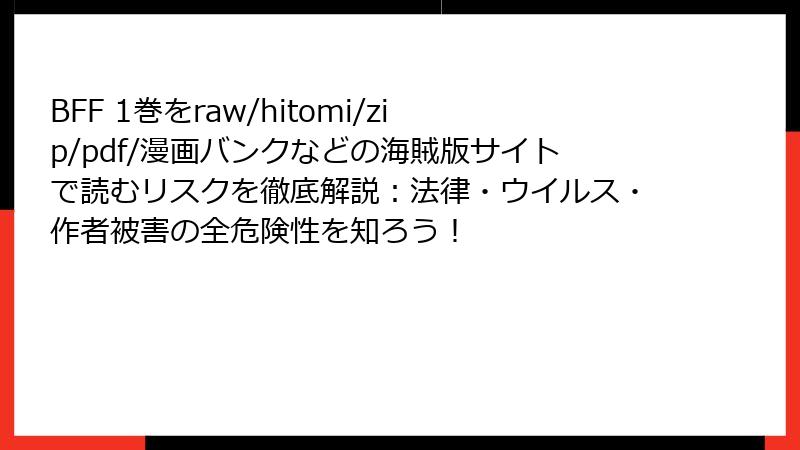 BFF 1巻をraw/hitomi/zip/pdf/漫画バンクなどの海賊版サイトで読むリスクを徹底解説：法律・ウイルス・作者被害の全危険性を知ろう！