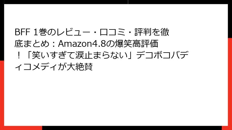 BFF 1巻のレビュー・口コミ・評判を徹底まとめ：Amazon4.8の爆笑高評価！「笑いすぎて涙止まらない」デコボコバディコメディが大絶賛