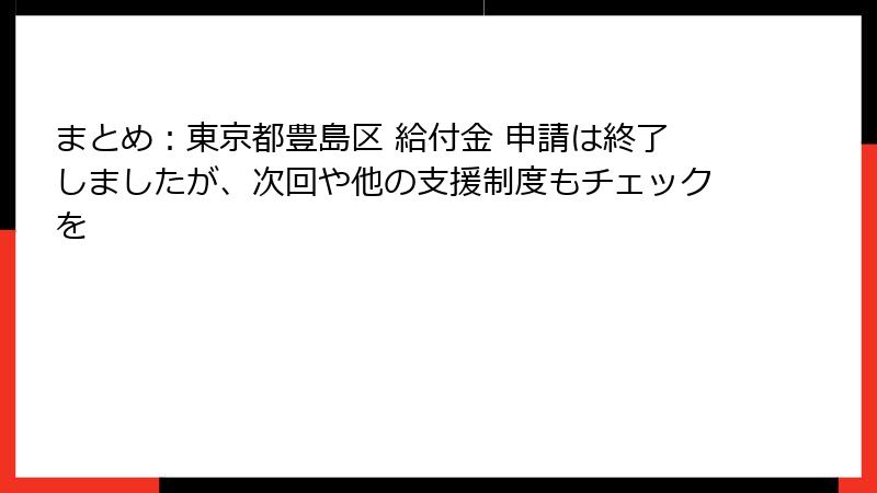 まとめ:東京都豊島区 給付金 申請は終了しましたが、次回や他の支援制度もチェックを