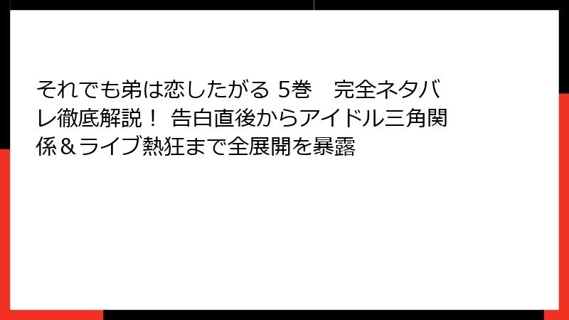 それでも弟は恋したがる 5巻 完全ネタバレ徹底解説! 告白直後からアイドル三角関係&ライブ熱狂まで全展開を暴露