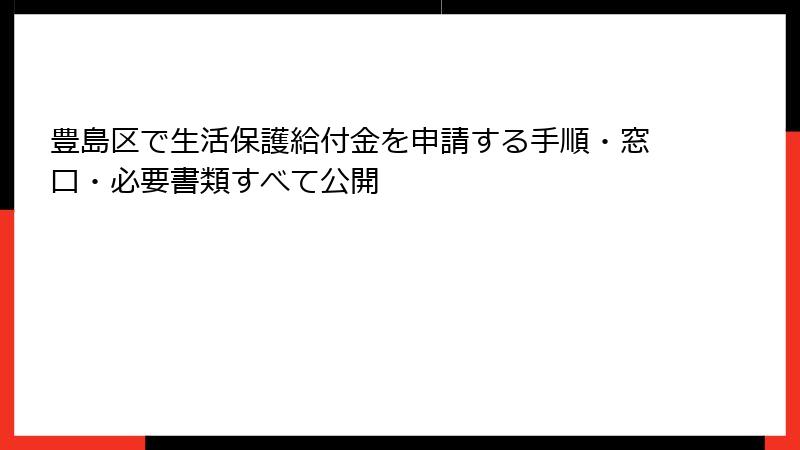 豊島区で生活保護給付金を申請する手順・窓口・必要書類すべて公開