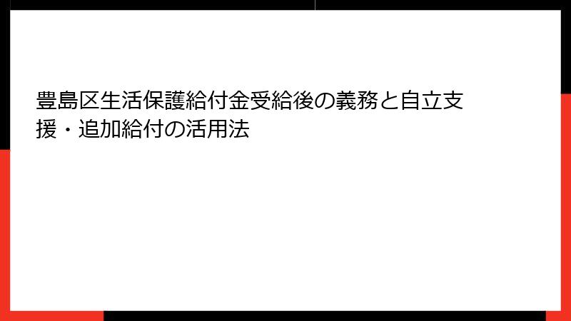 豊島区生活保護給付金受給後の義務と自立支援・追加給付の活用法