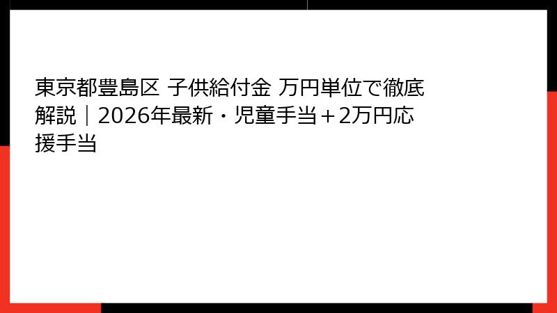東京都豊島区 子供給付金 万円単位で徹底解説｜2026年最新・児童手当＋2万円応援手当