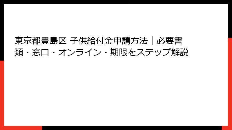 東京都豊島区 子供給付金申請方法｜必要書類・窓口・オンライン・期限をステップ解説