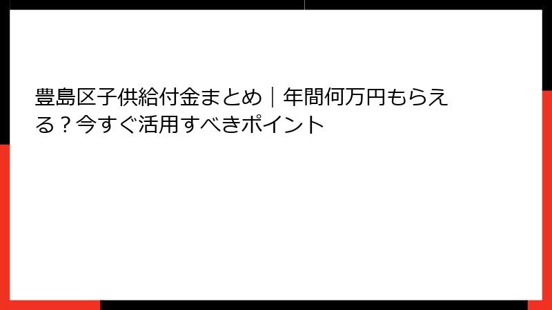 豊島区子供給付金まとめ｜年間何万円もらえる？今すぐ活用すべきポイント