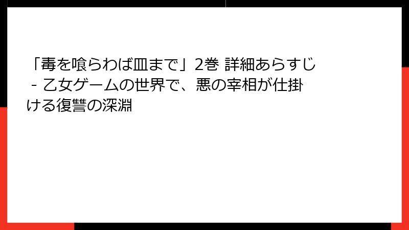 「毒を喰らわば皿まで」2巻 詳細あらすじ - 乙女ゲームの世界で、悪の宰相が仕掛ける復讐の深淵