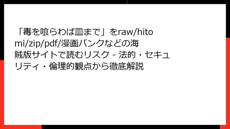 「毒を喰らわば皿まで」をraw/hitomi/zip/pdf/漫画バンクなどの海賊版サイトで読むリスク - 法的・セキュリティ・倫理的観点から徹底解説