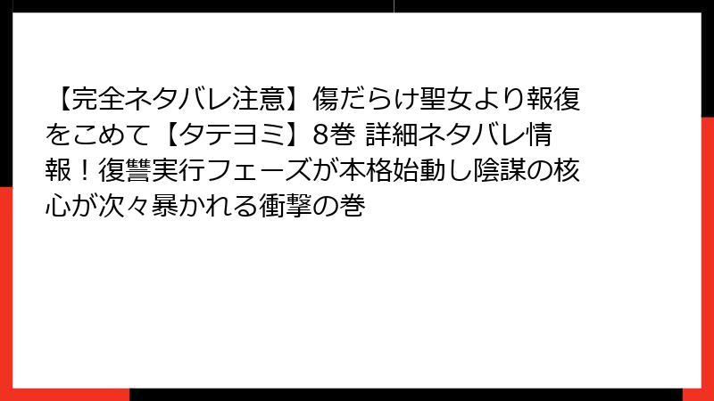 【完全ネタバレ注意】傷だらけ聖女より報復をこめて【タテヨミ】8巻 詳細ネタバレ情報!復讐実行フェーズが本格始動し陰謀の核心が次々暴かれる衝撃の巻