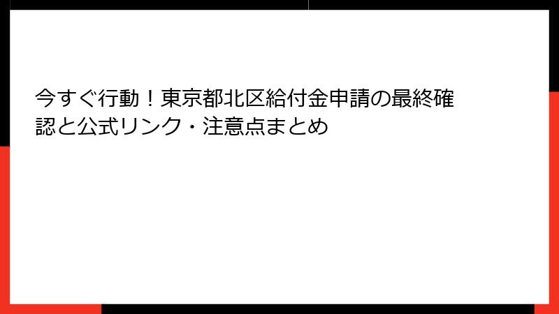 今すぐ行動!東京都北区給付金申請の最終確認と公式リンク・注意点まとめ