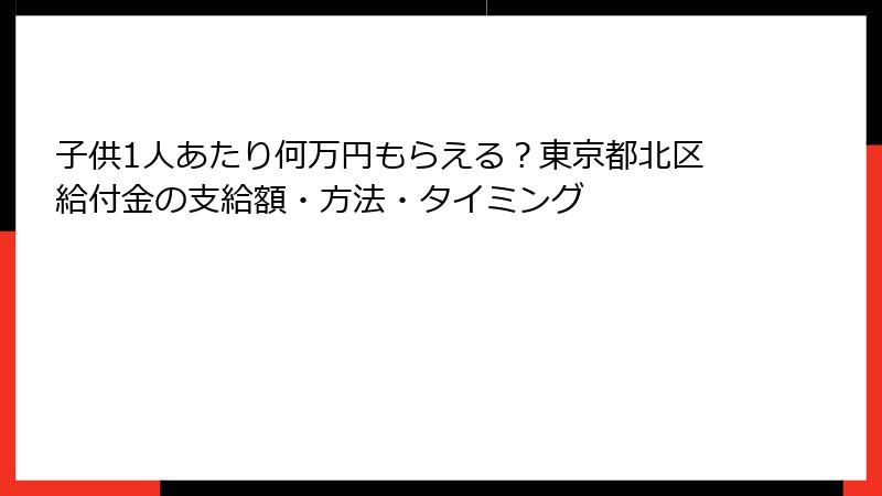 子供1人あたり何万円もらえる?東京都北区給付金の支給額・方法・タイミング