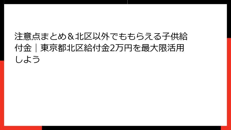 注意点まとめ&北区以外でももらえる子供給付金|東京都北区給付金2万円を最大限活用しよう