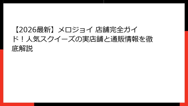 【2026最新】メロジョイ 店舗完全ガイド！人気スクイーズの実店舗と通販情報を徹底解説