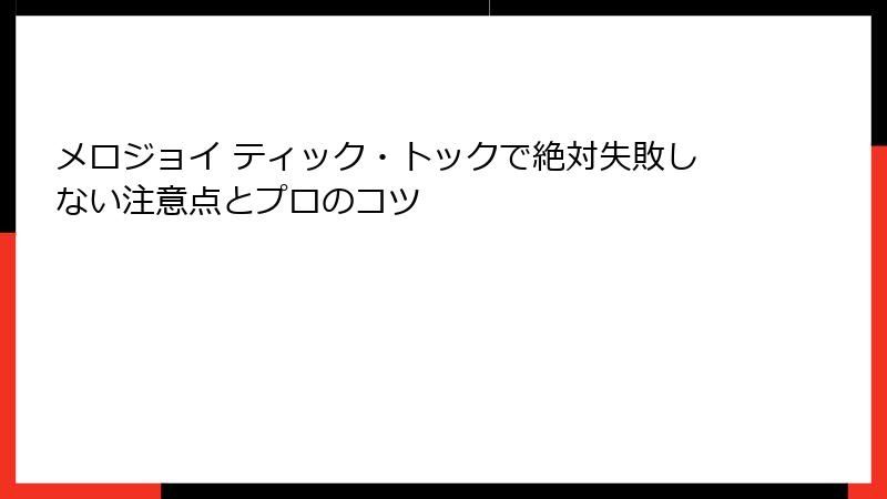メロジョイ ティック・トックで絶対失敗しない注意点とプロのコツ
