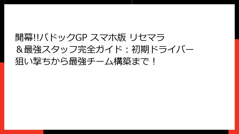 開幕!!パドックGP スマホ版 リセマラ＆最強スタッフ完全ガイド：初期ドライバー狙い撃ちから最強チーム構築まで！