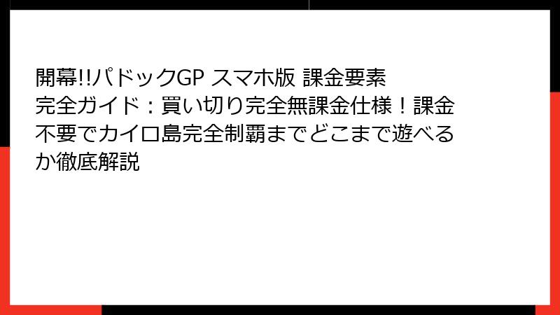 開幕!!パドックGP スマホ版 課金要素完全ガイド：買い切り完全無課金仕様！課金不要でカイロ島完全制覇までどこまで遊べるか徹底解説