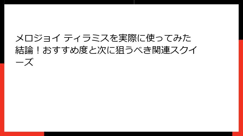 メロジョイ ティラミスを実際に使ってみた結論!おすすめ度と次に狙うべき関連スクイーズ