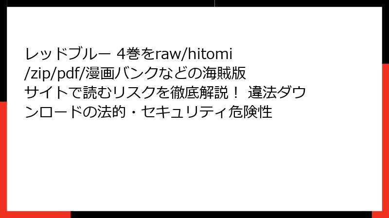 レッドブルー 4巻をraw/hitomi/zip/pdf/漫画バンクなどの海賊版サイトで読むリスクを徹底解説！ 違法ダウンロードの法的・セキュリティ危険性